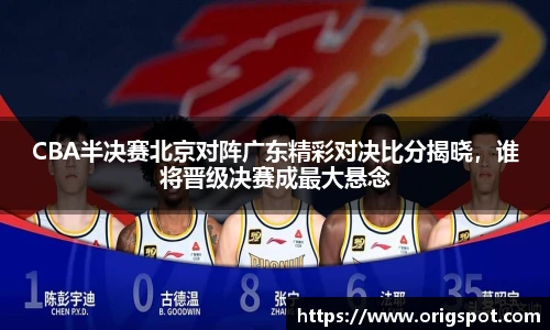 CBA半决赛北京对阵广东精彩对决比分揭晓，谁将晋级决赛成最大悬念